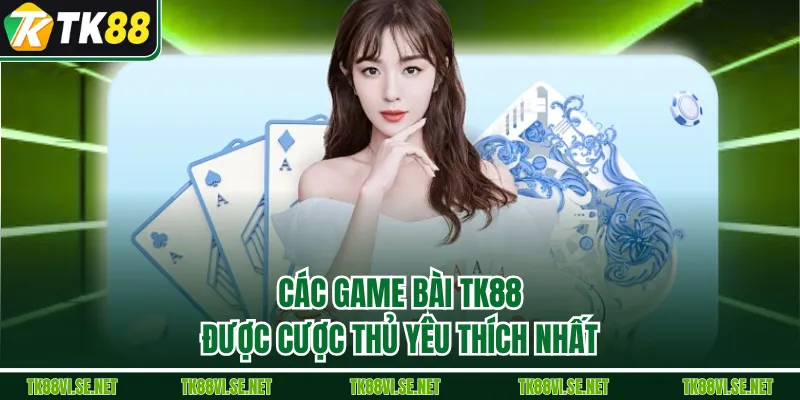 Các game bài TK88 được cược thủ yêu thích nhất