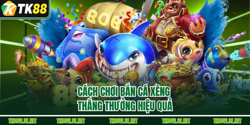 Cách chơi bắn cá xèng thắng thưởng hiệu quả