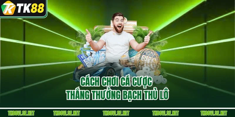 Cách chơi cá cược thắng thưởng bạch thủ lô
