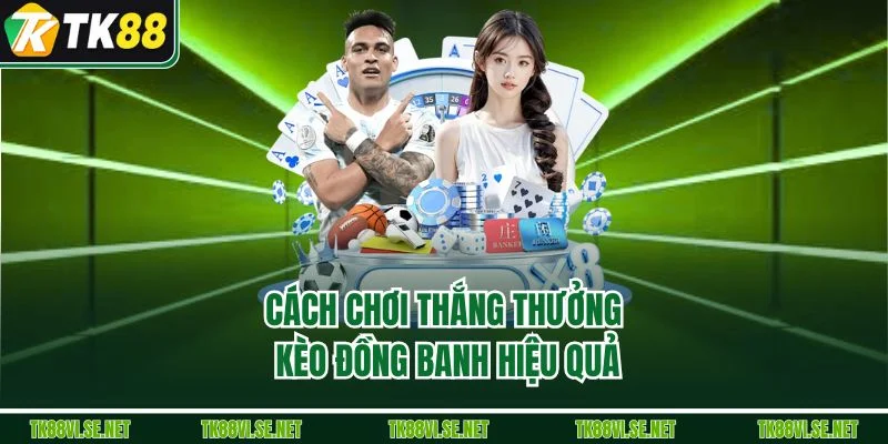 Cách chơi thắng thưởng kèo đồng banh hiệu quả