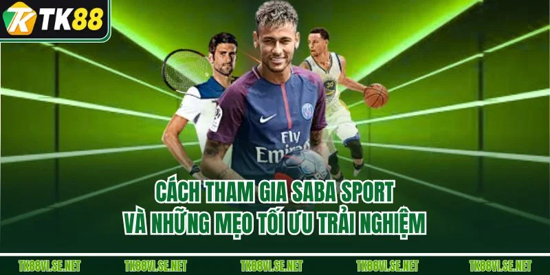Cách tham gia Saba Sport và những mẹo tối ưu trải nghiệm