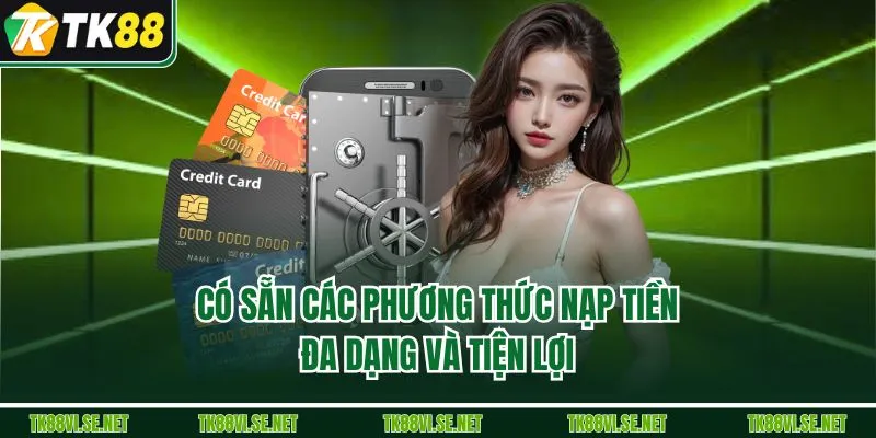 Có sẵn các phương thức nạp tiền đa dạng và tiện lợi