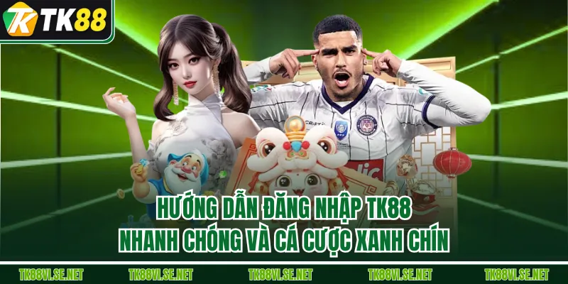 Hướng Dẫn Đăng Nhập TK88 Nhanh Chóng và Cá Cược Xanh Chín