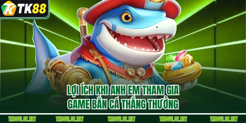 Lợi ích khi anh em tham gia game Bắn Cá thắng thưởng
