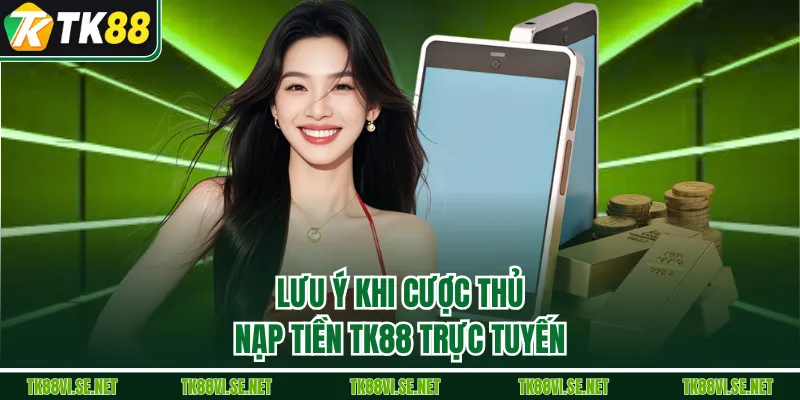 Lưu ý khi cược thủ nạp tiền TK88 trực tuyến