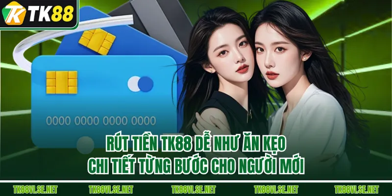Rút Tiền TK88 Dễ Như Ăn Kẹo: Chi Tiết Từng Bước Cho Người Mới